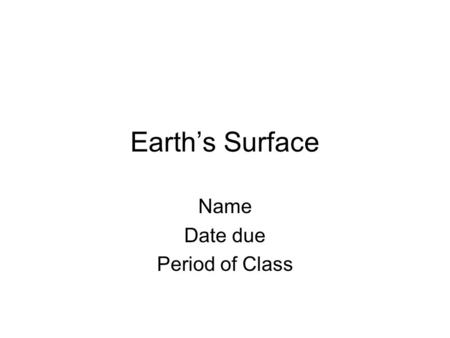 Earths Surface Name Date due Period of Class. What are the three types of rock?
