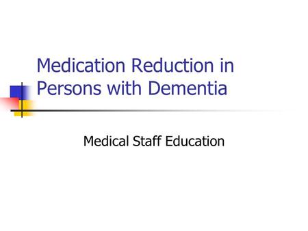 Medication Reduction in Persons with Dementia Medical Staff Education.