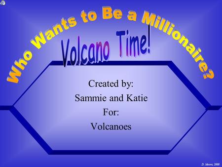 Created by: Sammie and Katie For: Volcanoes D. Moore, 2000.