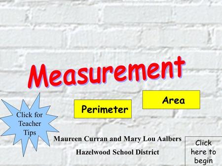 Maureen Curran and Mary Lou Aalbers Hazelwood School District Click for Teacher Tips Perimeter Area Click here to begin.