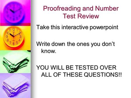 Proofreading and Number Test Review Take this interactive powerpoint Write down the ones you dont know. YOU WILL BE TESTED OVER ALL OF THESE QUESTIONS!!