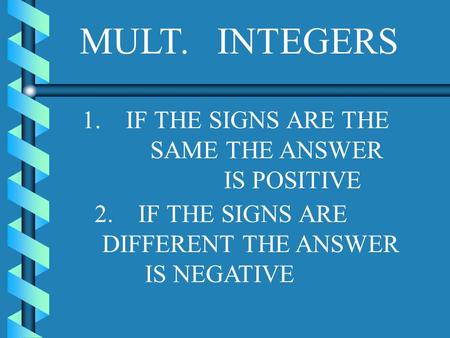 MULT. INTEGERS 1. IF THE SIGNS ARE THE SAME THE ANSWER IS POSITIVE 2. IF THE SIGNS ARE DIFFERENT THE ANSWER IS NEGATIVE.