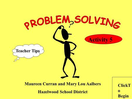 Maureen Curran and Mary Lou Aalbers Hazelwood School District ClickT o Begin Teacher Tips Activity 5.