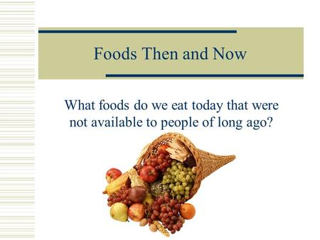 Foods Then and Now What foods do we eat today that were not available to people of long ago?