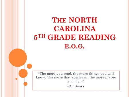 T HE NORTH CAROLINA 5 TH GRADE READING E. O. G. The more you read, the more things you will know. The more that you learn, the more places you'll go.