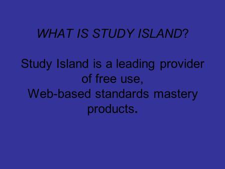 WHAT IS STUDY ISLAND? Study Island is a leading provider of free use, Web-based standards mastery products.