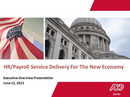 Government | Education G OV E D HR/Payroll Service Delivery For The New Economy Executive Overview Presentation June 12, 2012.