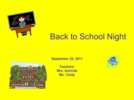 Back to School Night September 22, 2011 Teachers: Mrs. Aurinda Ms. Cindy.