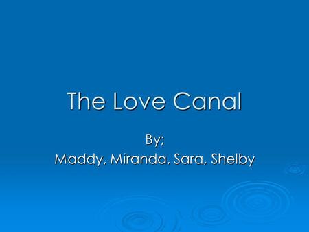 The Love Canal By; Maddy, Miranda, Sara, Shelby. Love Canal History The love canal was one of the worst tragedy in US History. The love canal was one.