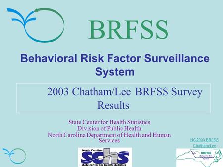 NC 2003 BRFSS Chatham/Lee BRFSS Behavioral Risk Factor Surveillance System 2003 Chatham/Lee BRFSS Survey Results State Center for Health Statistics Division.