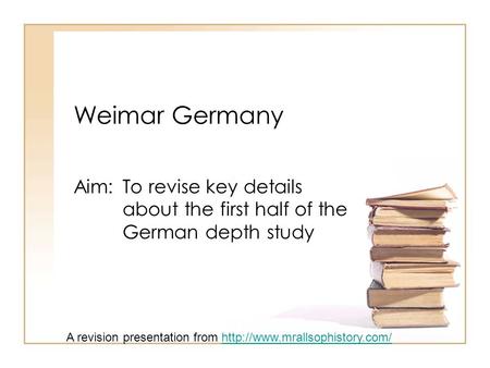 Weimar Germany Aim: To revise key details about the first half of the German depth study A revision presentation from
