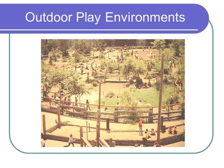 Outdoor Play Environments. Oneness with Nature Vanishing Habitats for Outdoor Play Traffic severely limits outdoor play More people, less play space.