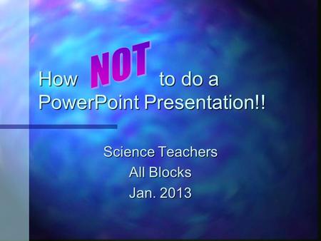 How to do a PowerPoint Presentation!! Science Teachers All Blocks Jan. 2013.