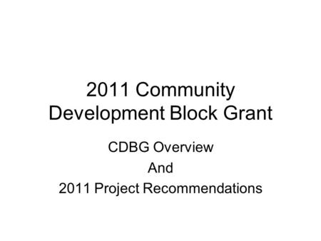 2011 Community Development Block Grant CDBG Overview And 2011 Project Recommendations.