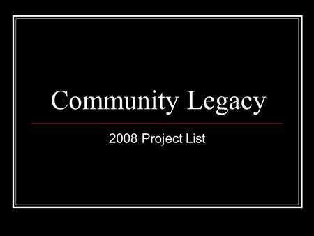 Community Legacy 2008 Project List. Community Legacy $6,500,000 available statewide for capital projects $500,000 allocated for noncapital/operating projects.