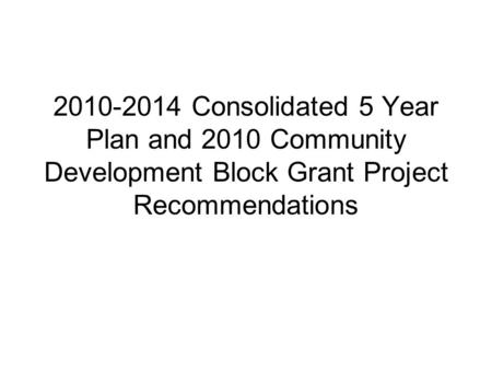 2010-2014 Consolidated 5 Year Plan and 2010 Community Development Block Grant Project Recommendations.