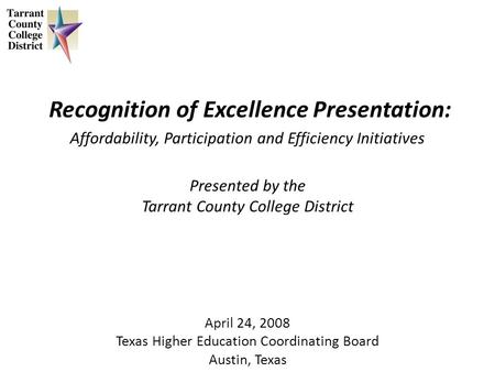 Recognition of Excellence Presentation: Affordability, Participation and Efficiency Initiatives Presented by the Tarrant County College District April.