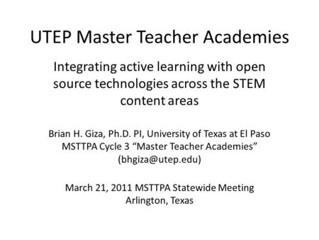 UTEP Master Teacher Academies Integrating active learning with open source technologies across the STEM content areas March 21, 2011 MSTTPA Statewide Meeting.