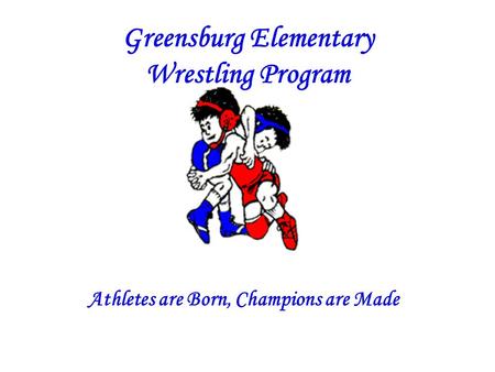 Greensburg Elementary Wrestling Program Athletes are Born, Champions are Made.
