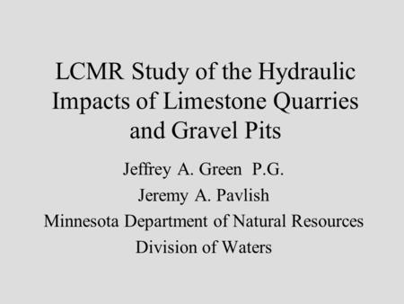 LCMR Study of the Hydraulic Impacts of Limestone Quarries and Gravel Pits Jeffrey A. Green P.G. Jeremy A. Pavlish Minnesota Department of Natural Resources.