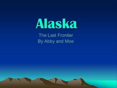 Alaska The Last Frontier The Last Frontier By Abby and Moe By Abby and Moe.