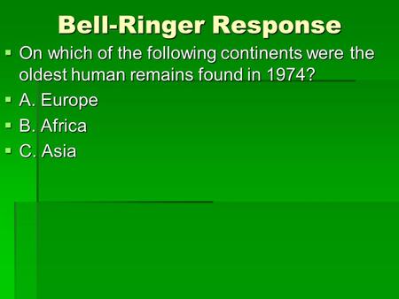 Bell-Ringer Response On which of the following continents were the oldest human remains found in 1974? A. Europe B. Africa C. Asia.