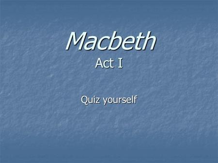 Macbeth Act I Quiz yourself.