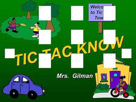 TIC TAC KNOW Mrs. Gilman Welcome to TicTac Town OsXs QA Round One Select a location. BANKGAS STATIONGYM LIBRARYPOST OFFICEDOCTORS OFFICE MUSIC STOREGROCERYPET.