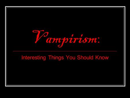 Vampirism : Interesting Things You Should Know. Although vampiric entities have been recorded in most cultures, the term vampire was not popularized until.