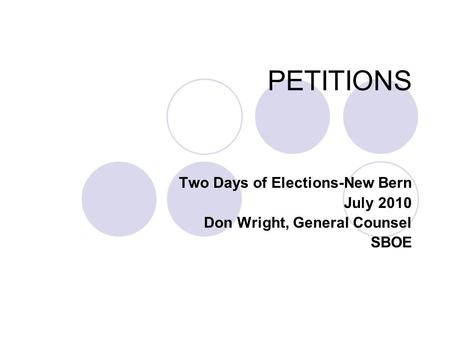 PETITIONS Two Days of Elections-New Bern July 2010 Don Wright, General Counsel SBOE.