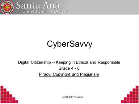 CyberSavvy Day 3 CyberSavvy Digital Citizenship – Keeping It Ethical and Responsible Grade 4 - 8 Piracy, Copyright and Plagiarism.
