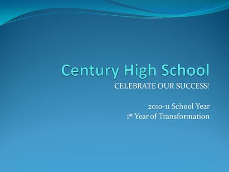 CELEBRATE OUR SUCCESS! 2010-11 School Year 1 st Year of Transformation.