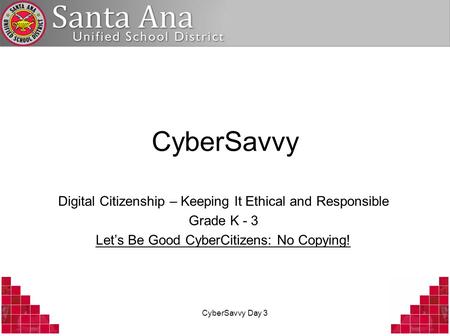 CyberSavvy Day 3 CyberSavvy Digital Citizenship – Keeping It Ethical and Responsible Grade K - 3 Lets Be Good CyberCitizens: No Copying!