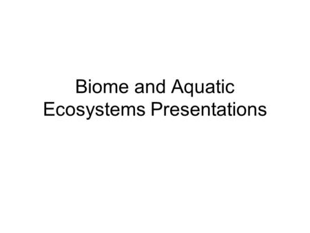 Biome and Aquatic Ecosystems Presentations