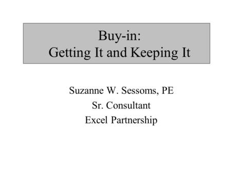 Buy-in: Getting It and Keeping It Suzanne W. Sessoms, PE Sr. Consultant Excel Partnership.