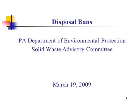 1 Disposal Bans PA Department of Environmental Protection Solid Waste Advisory Committee March 19, 2009.