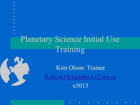 Planetary Science Initial Use Training Kim Olson: Trainer x5013.
