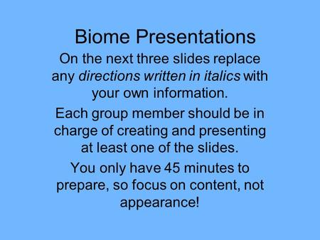 Biome Presentations On the next three slides replace any directions written in italics with your own information. Each group member should be in charge.