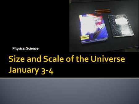 Size and Scale of the Universe January 3-4