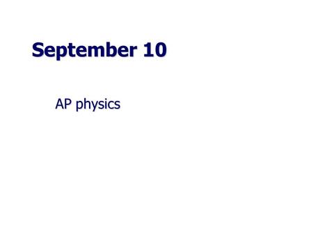 September 10 AP physics.