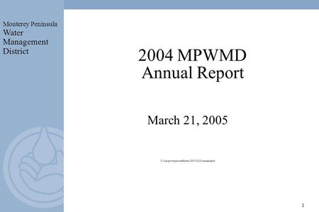 Monterey Peninsula Water Management District 1 2004 MPWMD Annual Report March 21, 2005 U:\rick\powerpoint\staffnotes\2005\032105\annualreport.