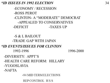 *ID ISSUES IN 1992 ELECTION -ECONOMY / RECESSION -ROSS PEROT -CLINTON- A MODERATE DEMOCRAT -APPEALED TO CONSERVATIVES -DEFICIT 34 -S & L BAILOUT -TRADE.
