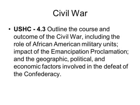 Civil War USHC - 4.3 Outline the course and outcome of the Civil War, including the role of African American military units; impact of the Emancipation.