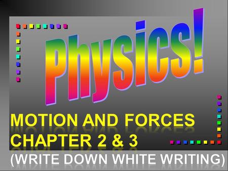 Physics! Motion and Forces Chapter 2 & 3 (Write down wHite writing)