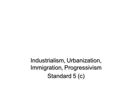 Industrialism, Urbanization, Immigration, Progressivism Standard 5 (c)