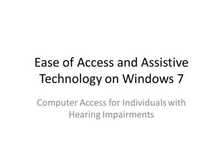 Ease of Access and Assistive Technology on Windows 7 Computer Access for Individuals with Hearing Impairments.