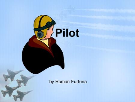 Pilot by Roman Furtuna. Workplace Pilots work for airlines, the military, flying schools, and government organizations. Often spend time away from home.