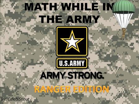 MATH WHILE IN THE ARMY By: Caleb Stout. Army Ranger Officers are highly trained and intelligent individuals who must stay calm in the face of danger.