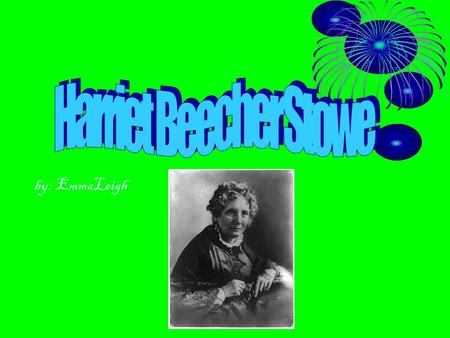 By: EmmaLeigh. Harriet Beecher Stowe Harriet Beecher Stowe was born in 1811.