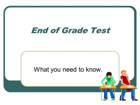 End of Grade Test What you need to know..